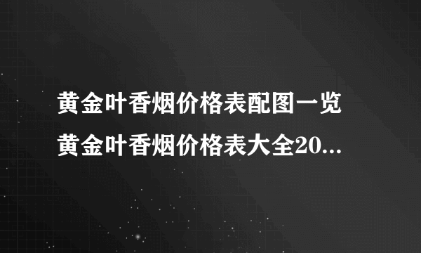 黄金叶香烟价格表配图一览 黄金叶香烟价格表大全2021(最完整版)