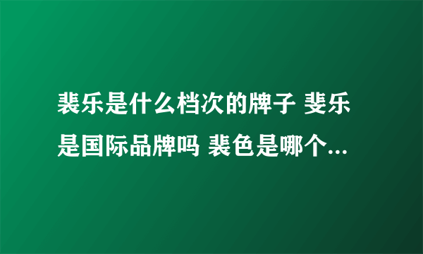 裴乐是什么档次的牌子 斐乐是国际品牌吗 裴色是哪个国家品牌