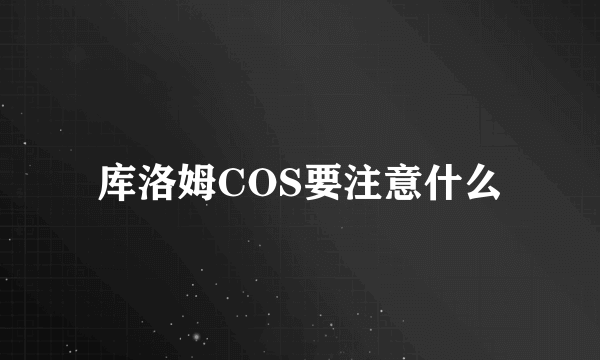 库洛姆COS要注意什么