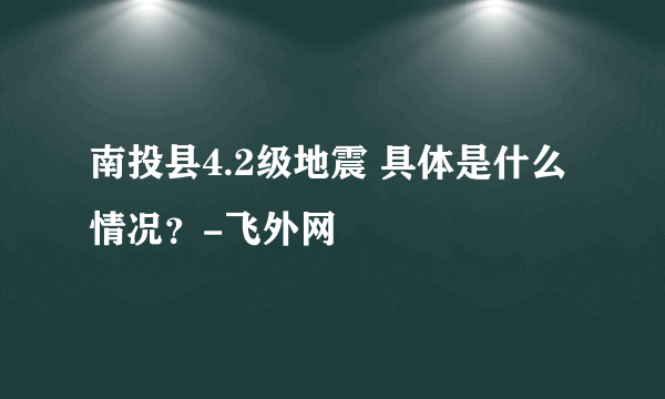 南投县4.2级地震 具体是什么情况？-飞外网