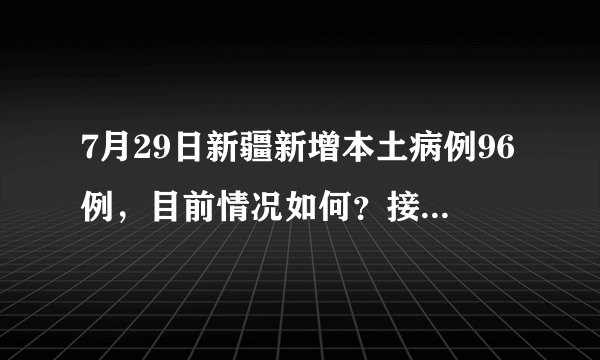 7月29日新疆新增本土病例96例，目前情况如何？接下来如何做好防控？