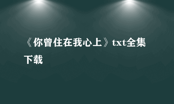 《你曾住在我心上》txt全集下载