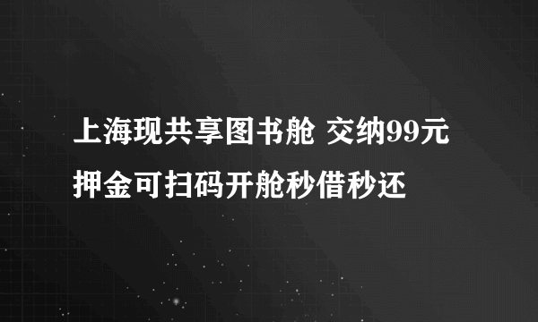 上海现共享图书舱 交纳99元押金可扫码开舱秒借秒还