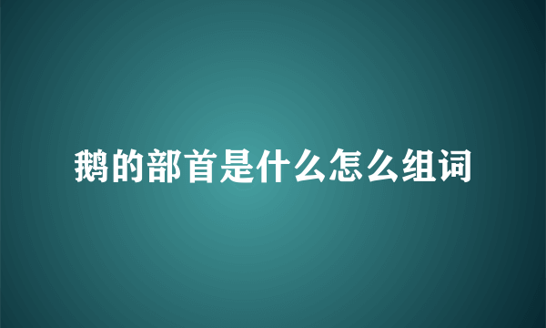 鹅的部首是什么怎么组词