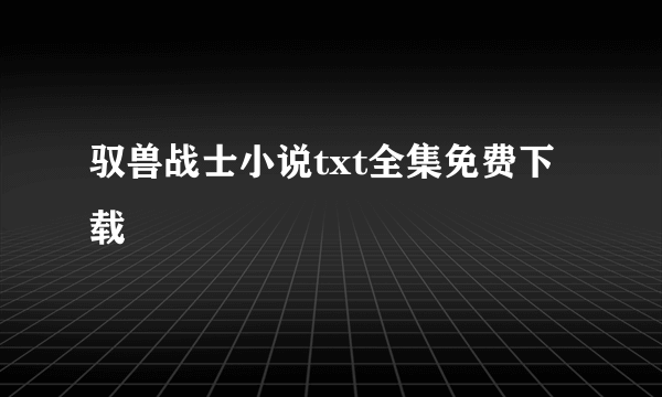 驭兽战士小说txt全集免费下载