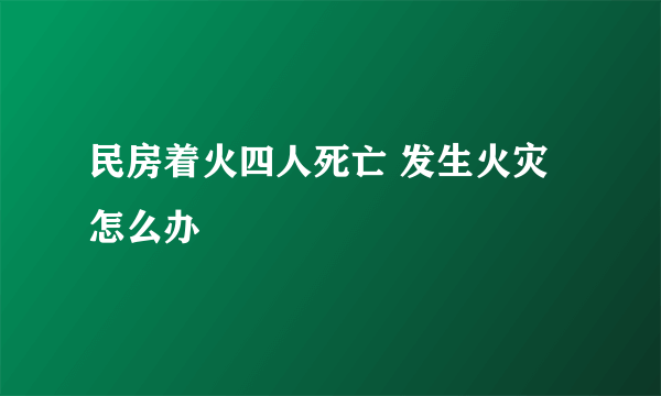 民房着火四人死亡 发生火灾怎么办