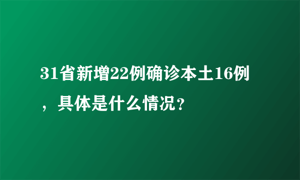 31省新增22例确诊本土16例，具体是什么情况？