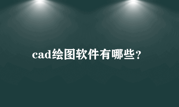 cad绘图软件有哪些？