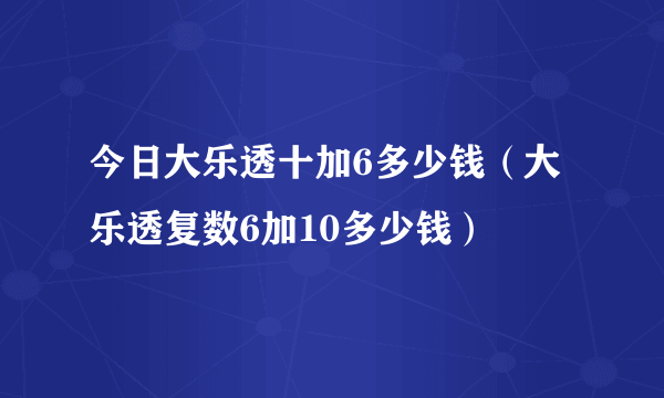 今日大乐透十加6多少钱（大乐透复数6加10多少钱）