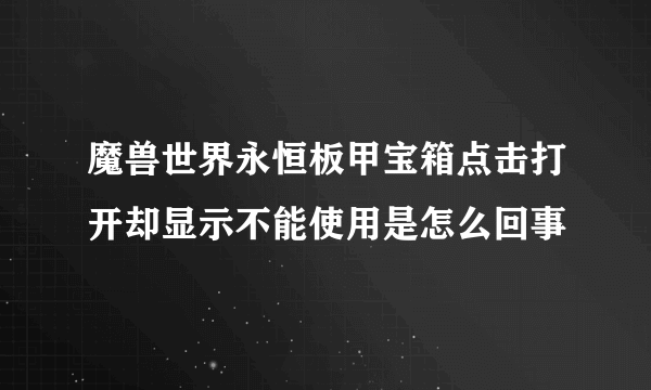 魔兽世界永恒板甲宝箱点击打开却显示不能使用是怎么回事