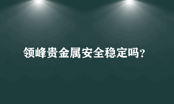 领峰贵金属安全稳定吗？