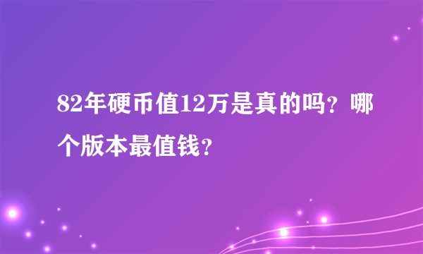 82年硬币值12万是真的吗？哪个版本最值钱？