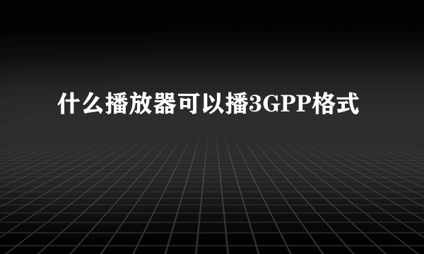 什么播放器可以播3GPP格式