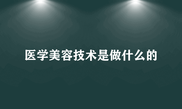 医学美容技术是做什么的