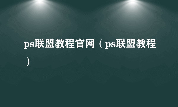 ps联盟教程官网（ps联盟教程）