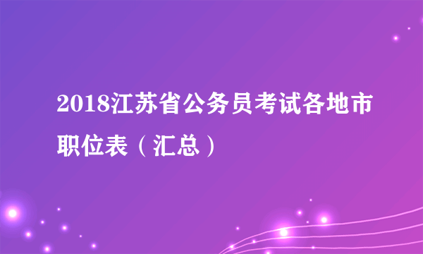 2018江苏省公务员考试各地市职位表（汇总）