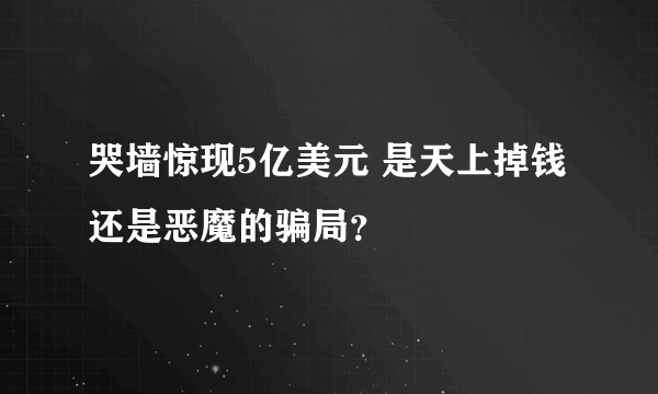 哭墙惊现5亿美元 是天上掉钱还是恶魔的骗局？