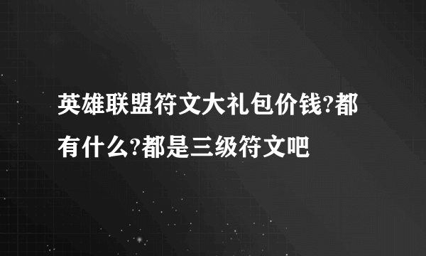 英雄联盟符文大礼包价钱?都有什么?都是三级符文吧