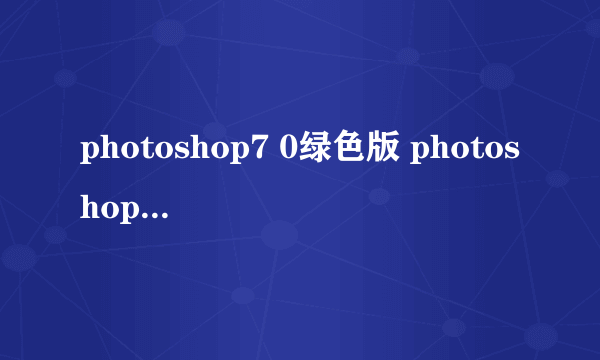 photoshop7 0绿色版 photoshopcs2绿色版