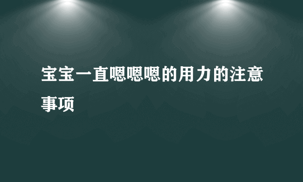 宝宝一直嗯嗯嗯的用力的注意事项