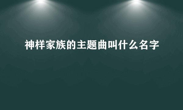 神样家族的主题曲叫什么名字