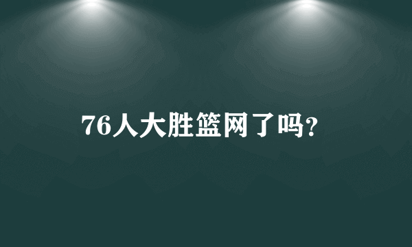 76人大胜篮网了吗？