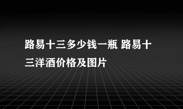 路易十三多少钱一瓶 路易十三洋酒价格及图片