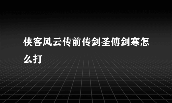 侠客风云传前传剑圣傅剑寒怎么打