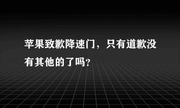 苹果致歉降速门，只有道歉没有其他的了吗？