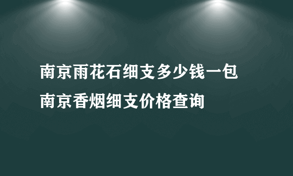 南京雨花石细支多少钱一包 南京香烟细支价格查询