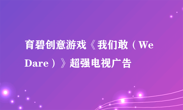 育碧创意游戏《我们敢（We Dare）》超强电视广告