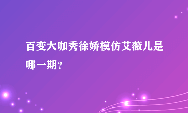 百变大咖秀徐娇模仿艾薇儿是哪一期？