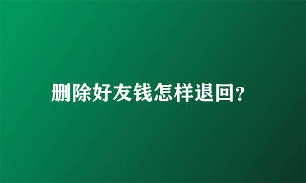 删除好友钱怎样退回？