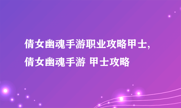 倩女幽魂手游职业攻略甲士,倩女幽魂手游 甲士攻略