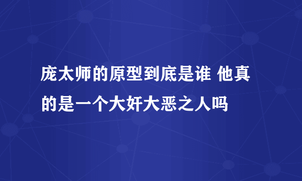 庞太师的原型到底是谁 他真的是一个大奸大恶之人吗