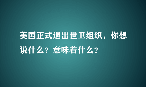 美国正式退出世卫组织，你想说什么？意味着什么？