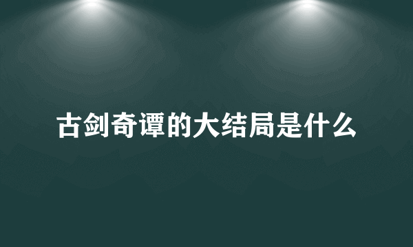 古剑奇谭的大结局是什么