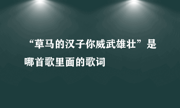 “草马的汉子你威武雄壮”是哪首歌里面的歌词