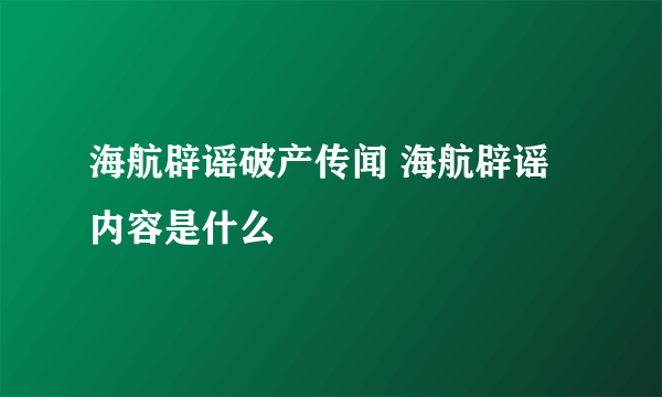 海航辟谣破产传闻 海航辟谣内容是什么