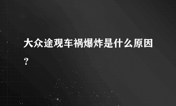 大众途观车祸爆炸是什么原因？