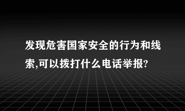 发现危害国家安全的行为和线索,可以拨打什么电话举报?