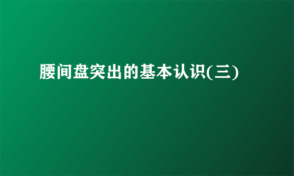 腰间盘突出的基本认识(三)