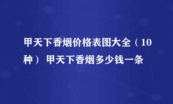 甲天下香烟价格表图大全（10种） 甲天下香烟多少钱一条