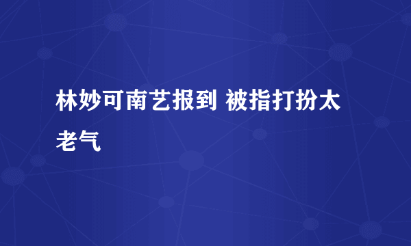 林妙可南艺报到 被指打扮太老气