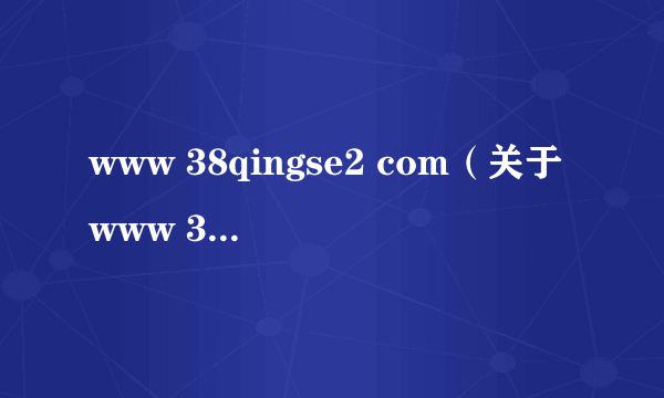 www 38qingse2 com（关于www 38qingse2 com的简介）