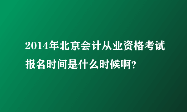 2014年北京会计从业资格考试报名时间是什么时候啊？