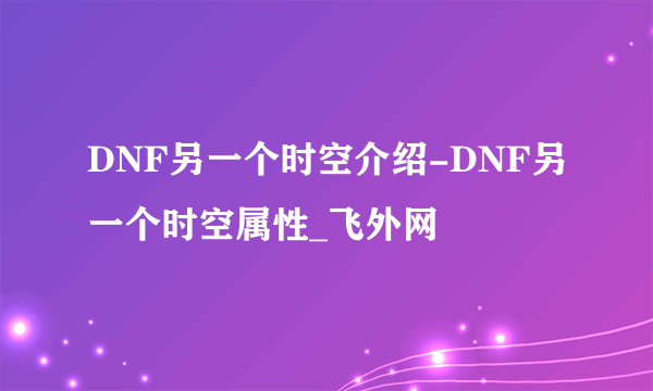 DNF另一个时空介绍-DNF另一个时空属性_飞外网