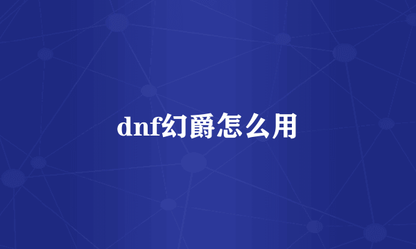 dnf幻爵怎么用