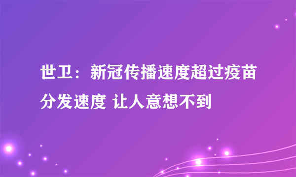 世卫：新冠传播速度超过疫苗分发速度 让人意想不到