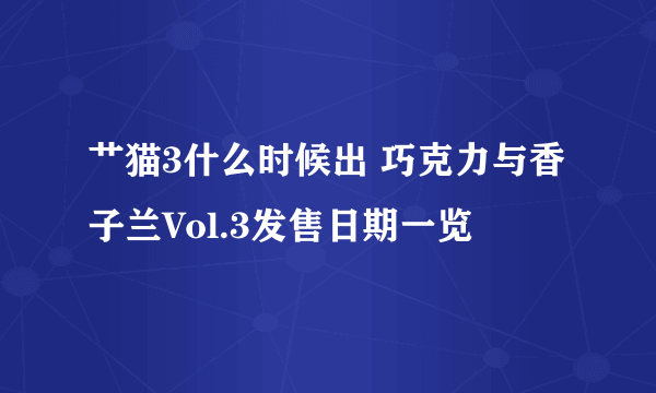 艹猫3什么时候出 巧克力与香子兰Vol.3发售日期一览